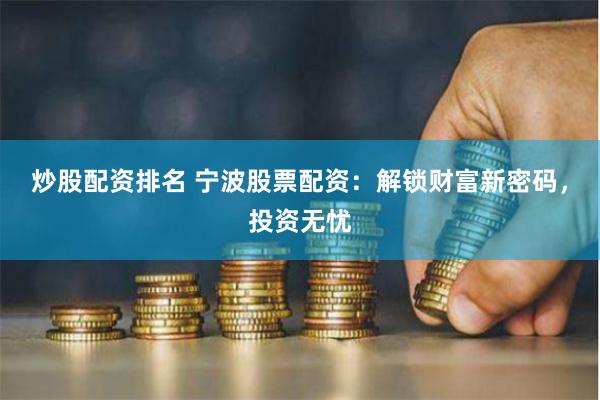 炒股配资排名 宁波股票配资：解锁财富新密码，投资无忧