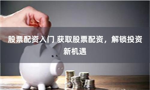 股票配资入门 获取股票配资，解锁投资新机遇