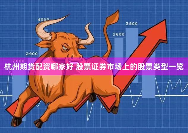 杭州期货配资哪家好 股票证券市场上的股票类型一览