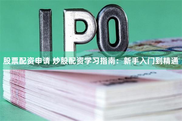 股票配资申请 炒股配资学习指南：新手入门到精通