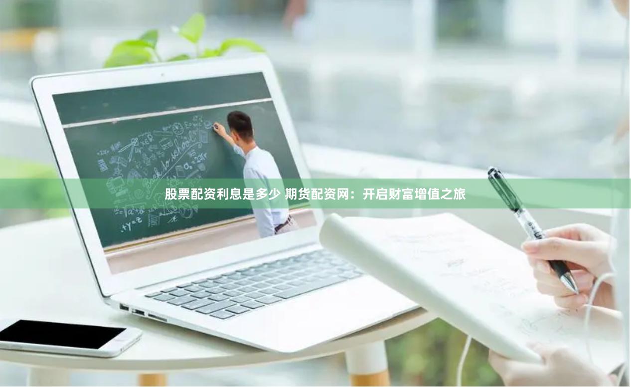 股票配资利息是多少 期货配资网：开启财富增值之旅