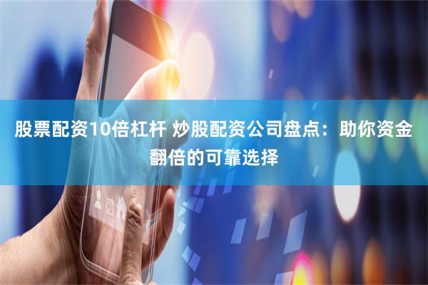 股票配资10倍杠杆 炒股配资公司盘点：助你资金翻倍的可靠选择