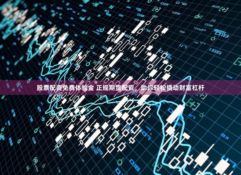 股票配资免费体验金 正规期货配资，助你轻松撬动财富杠杆