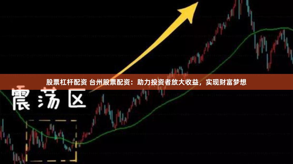 股票杠杆配资 台州股票配资：助力投资者放大收益，实现财富梦想