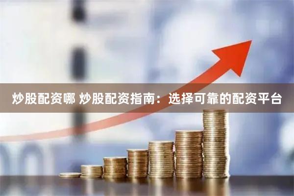 炒股配资哪 炒股配资指南：选择可靠的配资平台