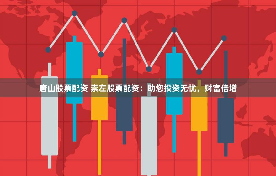 唐山股票配资 崇左股票配资：助您投资无忧，财富倍增