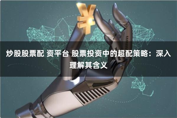 炒股股票配 资平台 股票投资中的超配策略：深入理解其含义