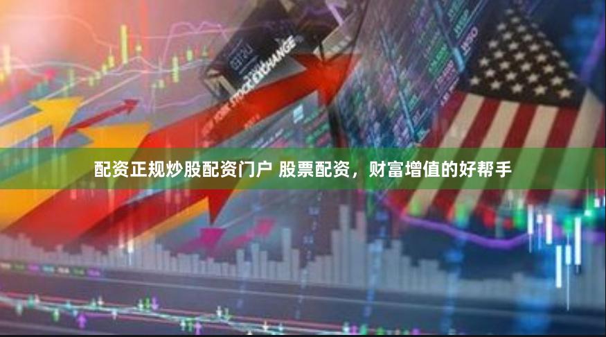 配资正规炒股配资门户 股票配资，财富增值的好帮手