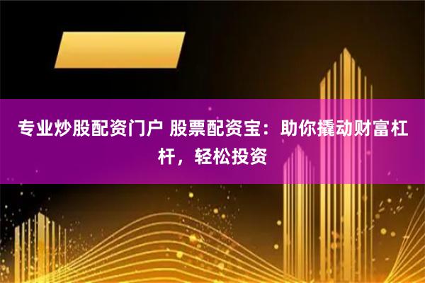 专业炒股配资门户 股票配资宝：助你撬动财富杠杆，轻松投资