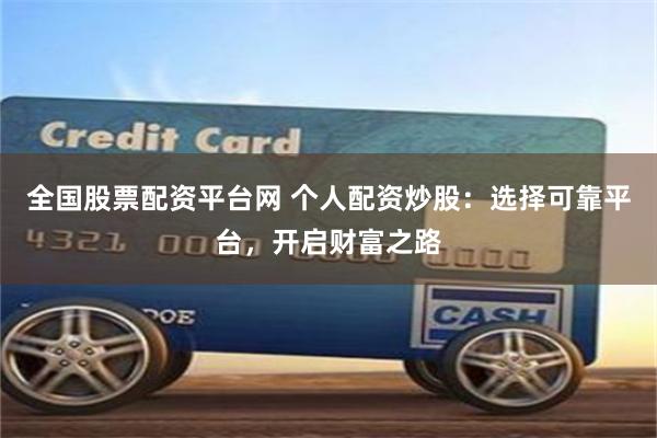 全国股票配资平台网 个人配资炒股：选择可靠平台，开启财富之路