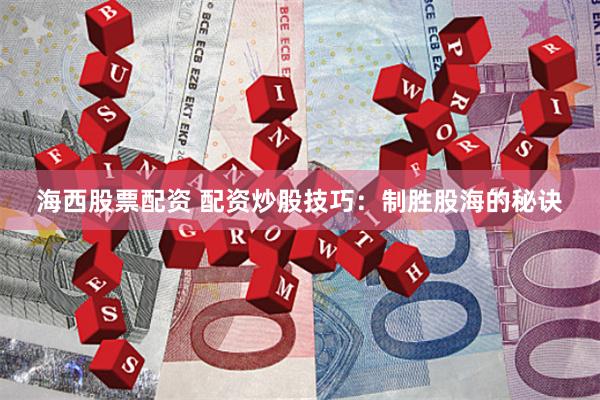 海西股票配资 配资炒股技巧：制胜股海的秘诀