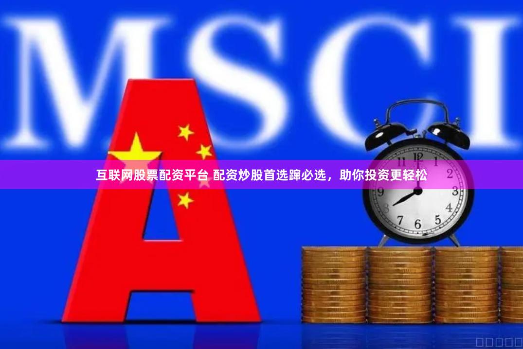 互联网股票配资平台 配资炒股首选蹿必选，助你投资更轻松