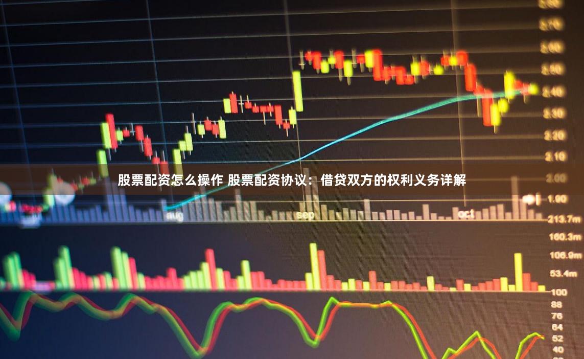 股票配资怎么操作 股票配资协议：借贷双方的权利义务详解