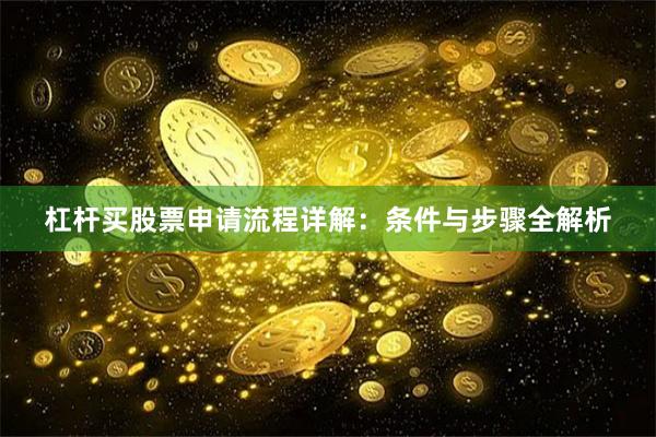 杠杆买股票申请流程详解：条件与步骤全解析