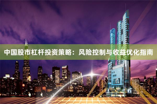 中国股市杠杆投资策略：风险控制与收益优化指南