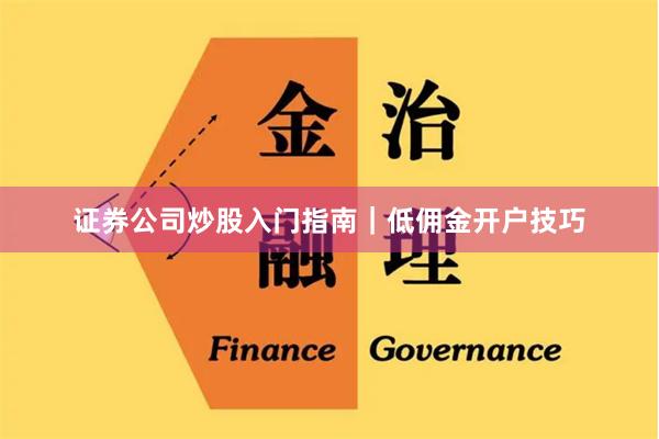 证券公司炒股入门指南｜低佣金开户技巧