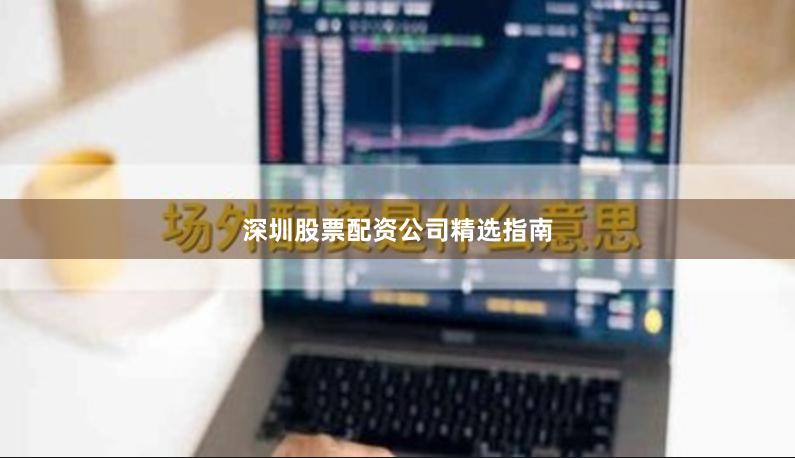 深圳股票配资公司精选指南