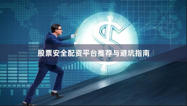 股票安全配资平台推荐与避坑指南