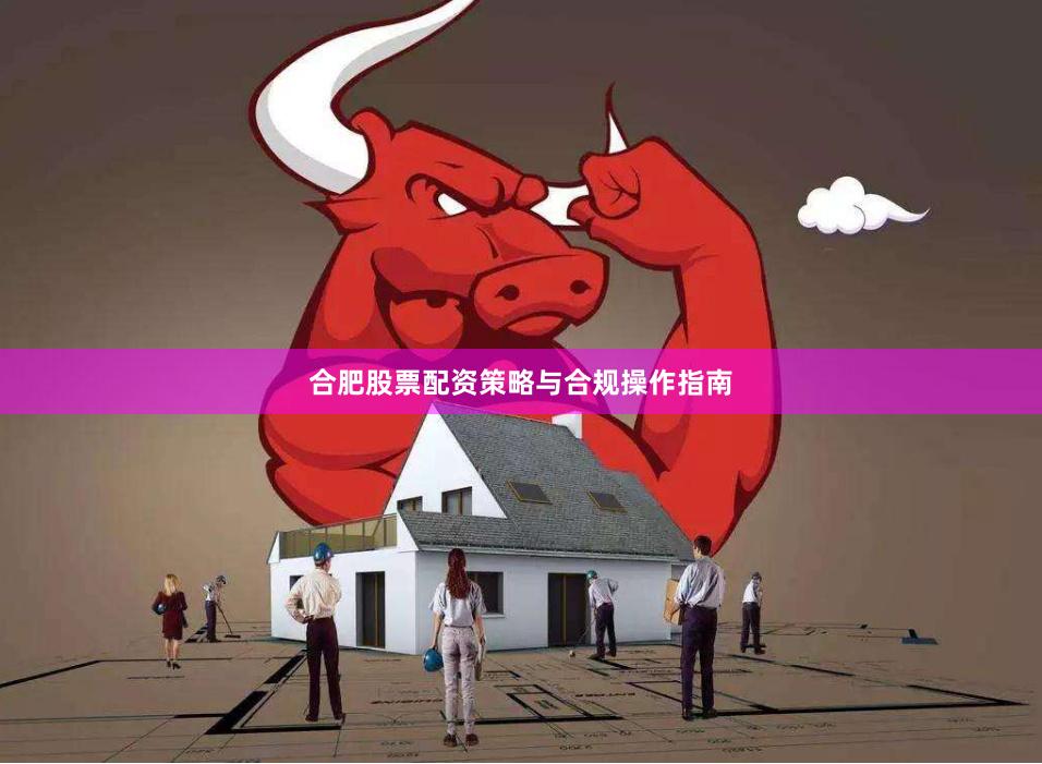 合肥股票配资策略与合规操作指南